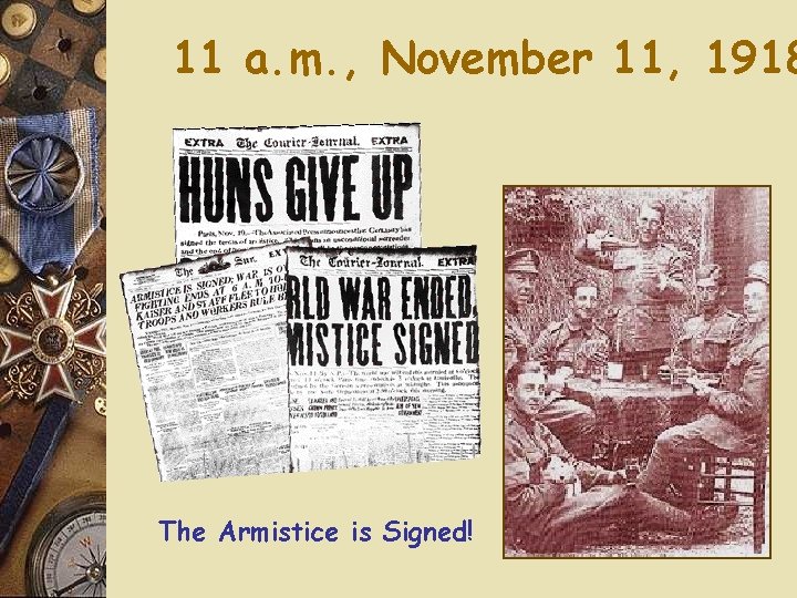 11 a. m. , November 11, 1918 The Armistice is Signed! 