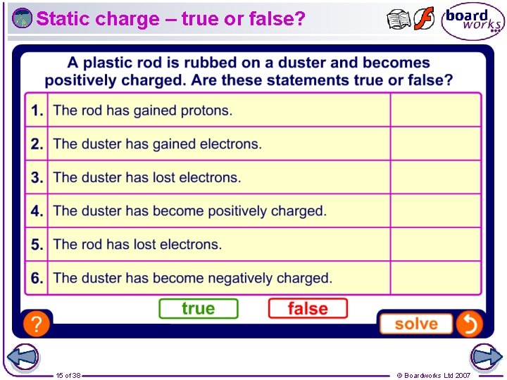 Static charge – true or false? 15 of 38 © Boardworks Ltd 2007 