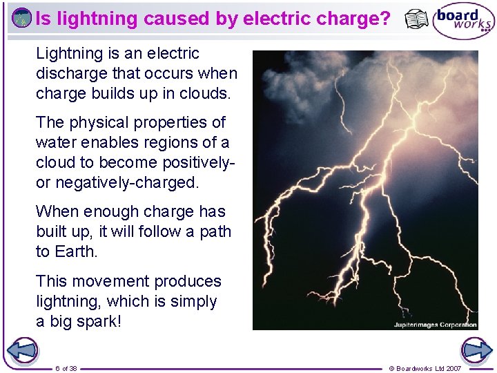 Is lightning caused by electric charge? Lightning is an electric discharge that occurs when