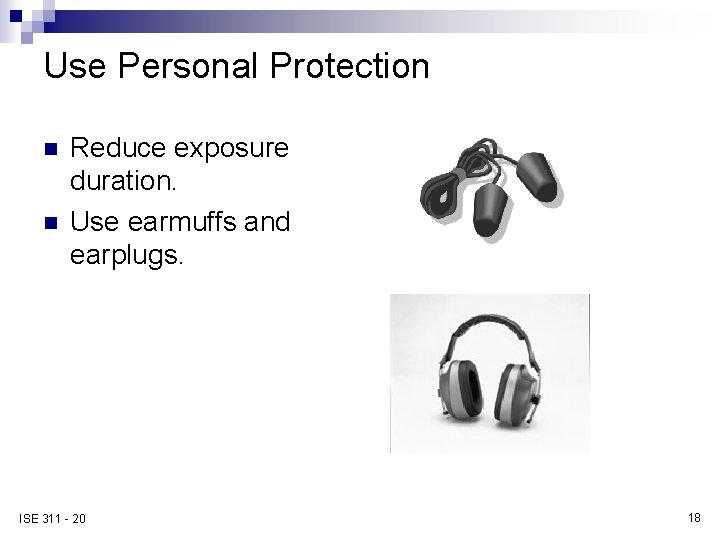 Use Personal Protection n n Reduce exposure duration. Use earmuffs and earplugs. ISE 311