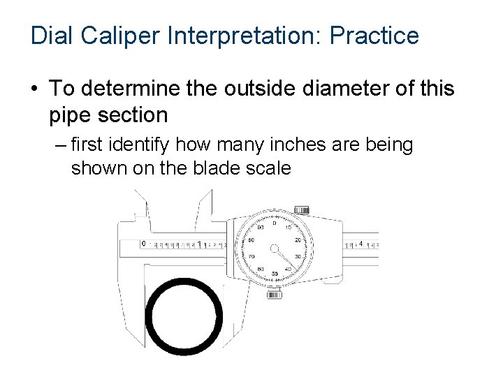 Dial Caliper Interpretation: Practice • To determine the outside diameter of this pipe section Dial Caliper Interpretation: Practice • To determine the outside diameter of this pipe section
