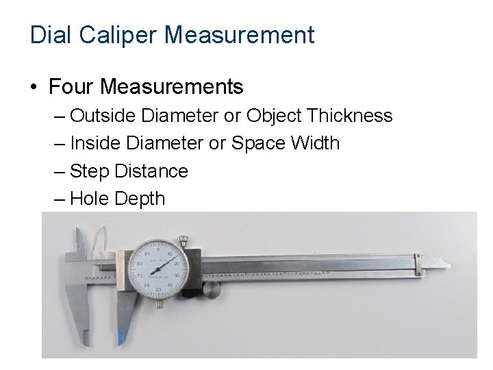 Dial Caliper Measurement • Four Measurements – Outside Diameter or Object Thickness – Inside Dial Caliper Measurement • Four Measurements – Outside Diameter or Object Thickness – Inside