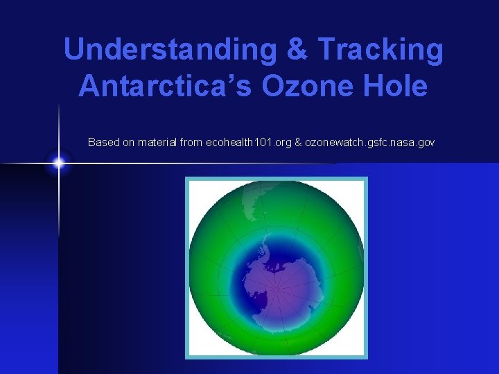 Understanding & Tracking Antarctica’s Ozone Hole Based on material from ecohealth 101. org &