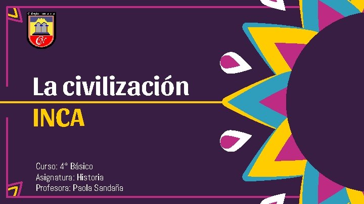 La civilización INCA Curso: 4° Básico Asignatura: Historia Profesora: Paola Sandaña 