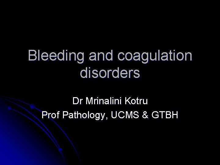 Bleeding and coagulation disorders Dr Mrinalini Kotru Prof Pathology, UCMS & GTBH 