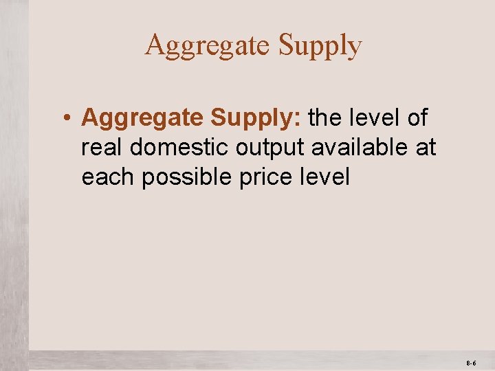 Aggregate Supply • Aggregate Supply: the level of real domestic output available at each