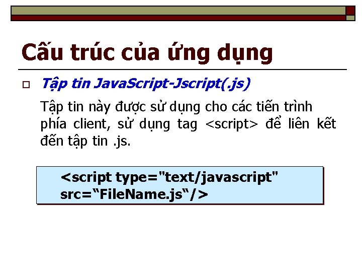 Cấu trúc của ứng dụng o Tập tin Java. Script-Jscript(. js) Tập tin này