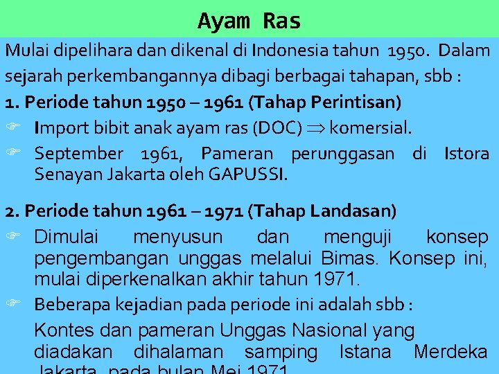 Ayam Ras Mulai dipelihara dan dikenal di Indonesia tahun 1950. Dalam sejarah perkembangannya dibagi