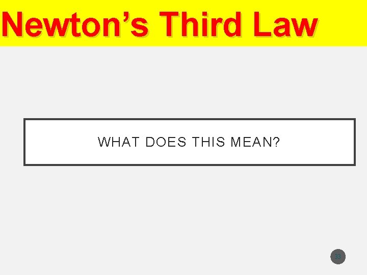 Newton’s Third Law WHAT DOES THIS MEAN? 33 