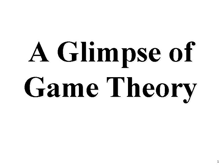 A Glimpse of Game Theory 1 A Glimpse of Game Theory 1
