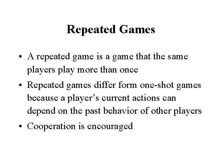 Repeated Games • A repeated game is a game that the same players play Repeated Games • A repeated game is a game that the same players play