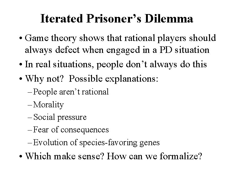 Iterated Prisoner’s Dilemma • Game theory shows that rational players should always defect when Iterated Prisoner’s Dilemma • Game theory shows that rational players should always defect when