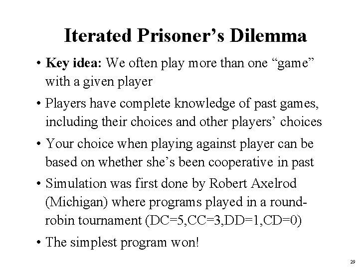 Iterated Prisoner’s Dilemma • Key idea: We often play more than one “game” with Iterated Prisoner’s Dilemma • Key idea: We often play more than one “game” with