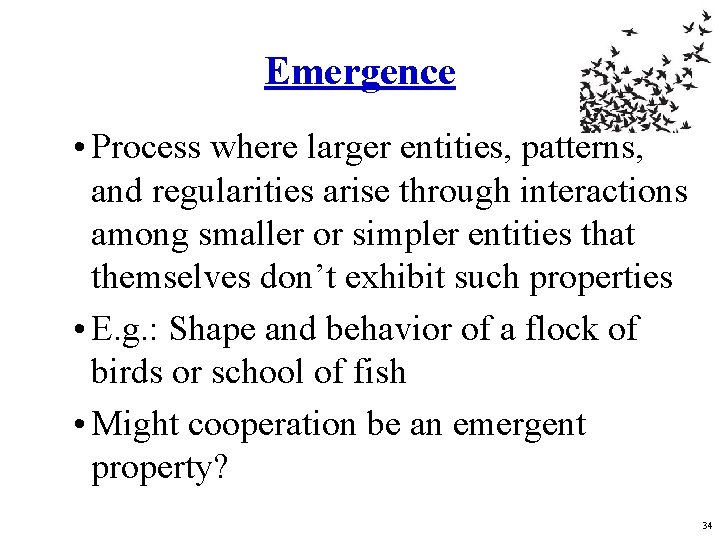 Emergence • Process where larger entities, patterns, and regularities arise through interactions among smaller Emergence • Process where larger entities, patterns, and regularities arise through interactions among smaller