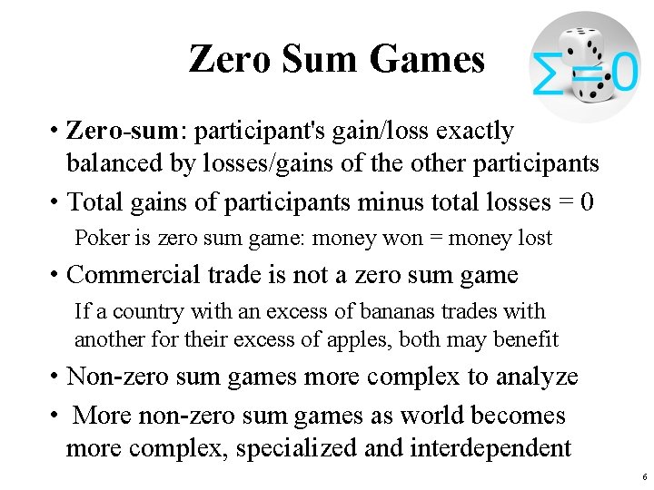 Zero Sum Games • Zero-sum: participant's gain/loss exactly balanced by losses/gains of the other Zero Sum Games • Zero-sum: participant's gain/loss exactly balanced by losses/gains of the other