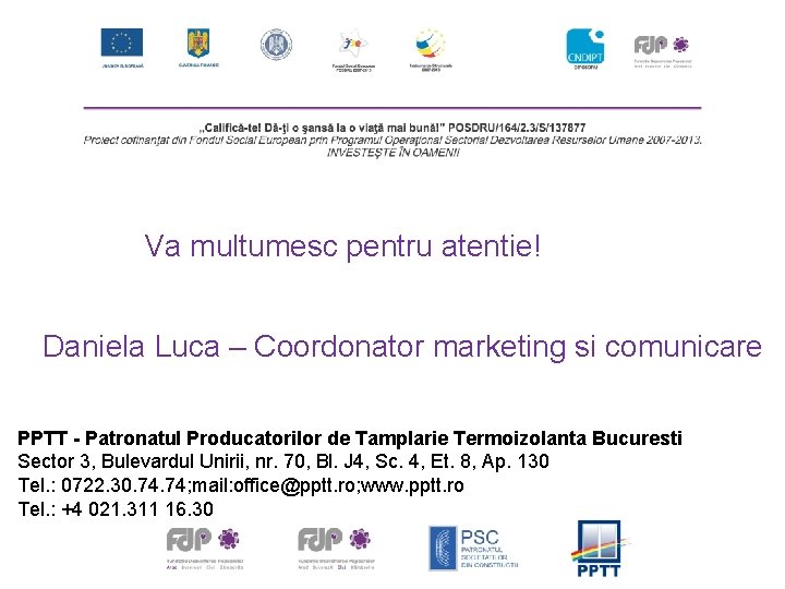 Va multumesc pentru atentie! Daniela Luca – Coordonator marketing si comunicare PPTT - Patronatul