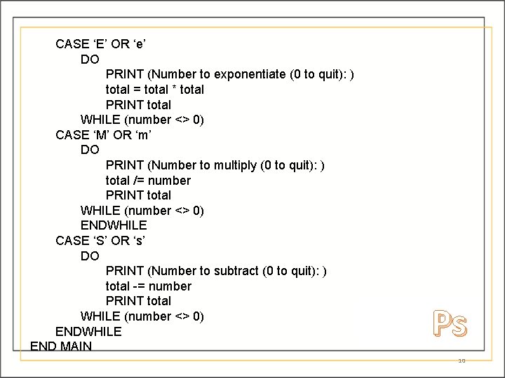 CASE ‘E’ OR ‘e’ DO PRINT (Number to exponentiate (0 to quit): ) total