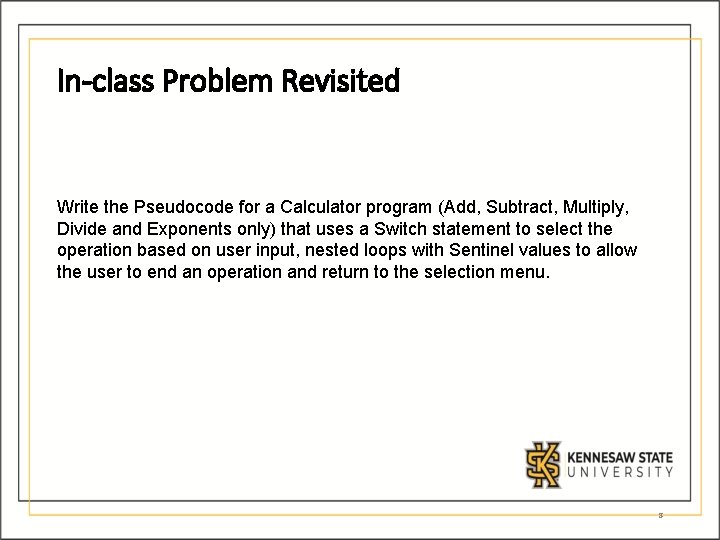 In-class Problem Revisited Write the Pseudocode for a Calculator program (Add, Subtract, Multiply, Divide