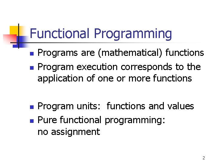 Functional Programming n n Programs are (mathematical) functions Program execution corresponds to the application