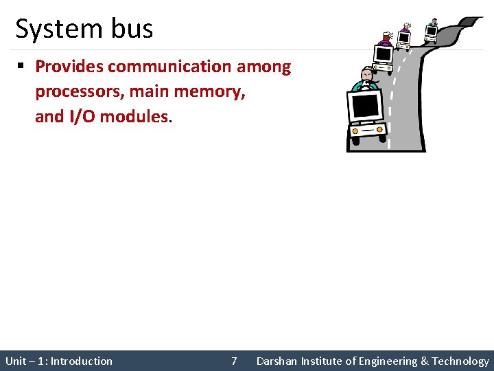 System bus § Provides communication among processors, main memory, and I/O modules. Unit –