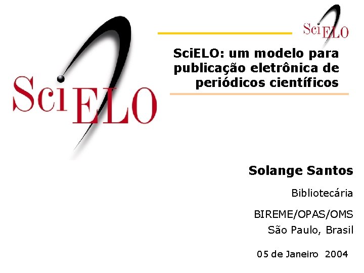 Sci. ELO: um modelo para publicação eletrônica de periódicos científicos Solange Santos Bibliotecária BIREME/OPAS/OMS