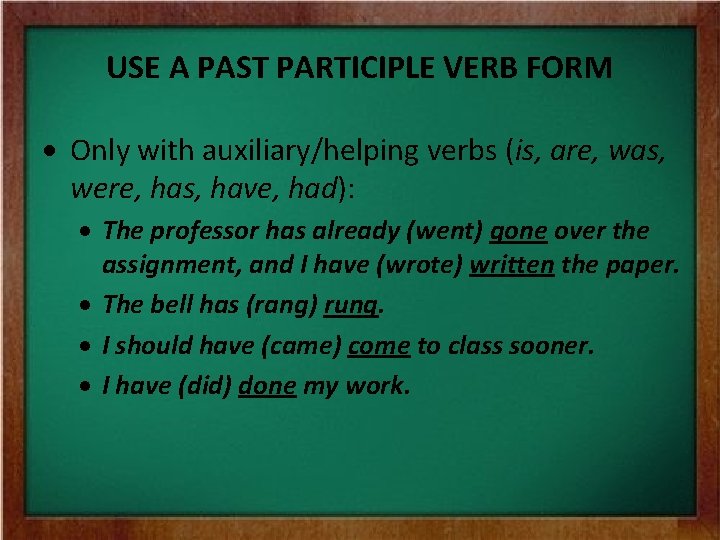 USE A PAST PARTICIPLE VERB FORM Only with auxiliary/helping verbs (is, are, was, were, USE A PAST PARTICIPLE VERB FORM Only with auxiliary/helping verbs (is, are, was, were,