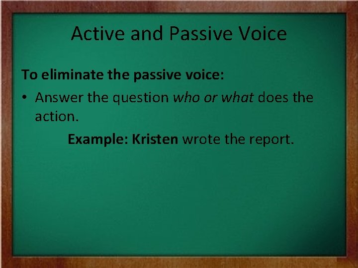 Active and Passive Voice To eliminate the passive voice: • Answer the question who