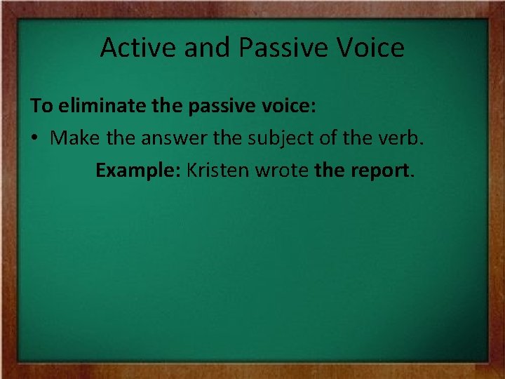 Active and Passive Voice To eliminate the passive voice: • Make the answer the