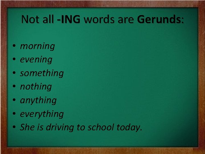 Not all -ING words are Gerunds: • • morning evening something nothing anything everything