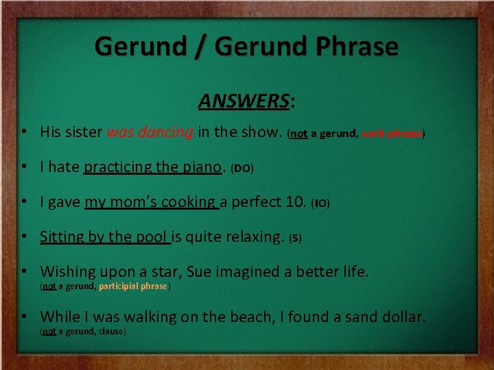 Gerund / Gerund Phrase ANSWERS: • His sister was dancing in the show. (not