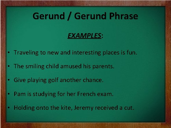 Gerund / Gerund Phrase EXAMPLES: • Traveling to new and interesting places is fun.