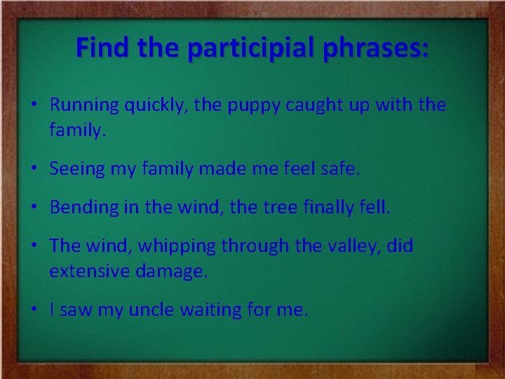 Find the participial phrases: • Running quickly, the puppy caught up with the family.