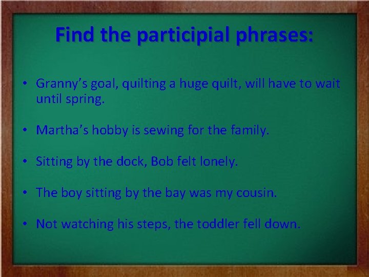 Find the participial phrases: • Granny’s goal, quilting a huge quilt, will have to
