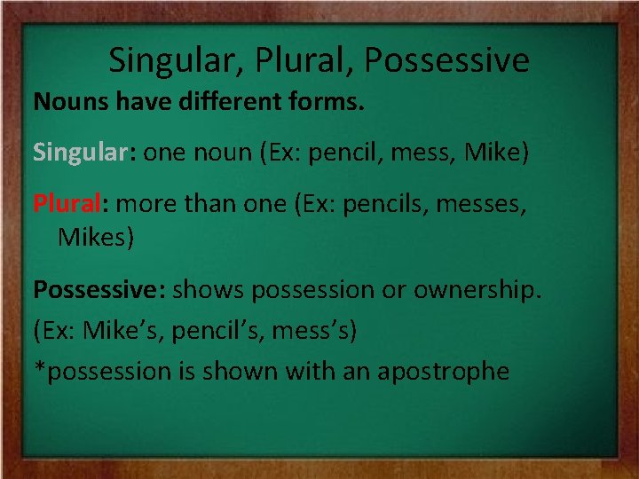 Singular, Plural, Possessive Nouns have different forms. Singular: one noun (Ex: pencil, mess, Mike)