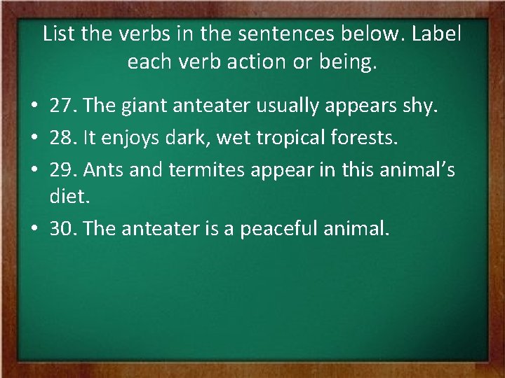 List the verbs in the sentences below. Label each verb action or being. •