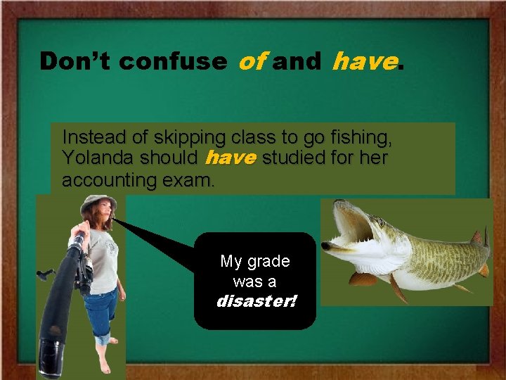 Don’t confuse of and have. Instead of skipping class to go fishing, Yolanda should