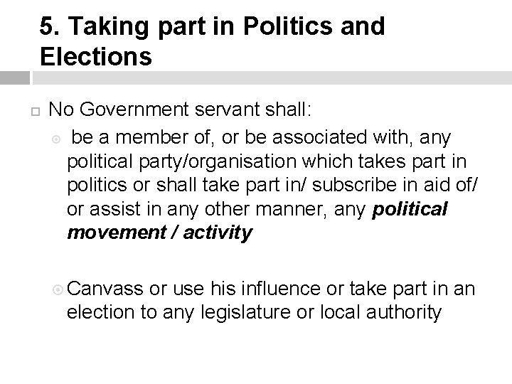 5. Taking part in Politics and Elections No Government servant shall: be a member