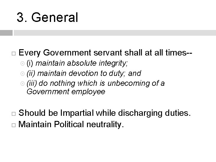 3. General Every Government servant shall at all times- (i) maintain absolute integrity; (ii)