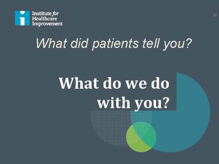 10 What did patients tell you? What do we do with you? 10 What did patients tell you? What do we do with you?