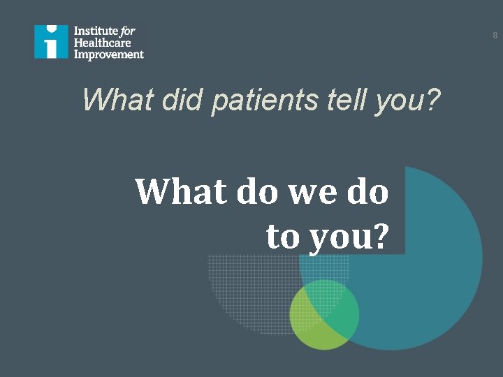 8 What did patients tell you? What do we do to you? 