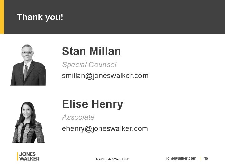 Thank you! Stan Millan Special Counsel smillan@joneswalker. com Elise Henry Associate ehenry@joneswalker. com ©