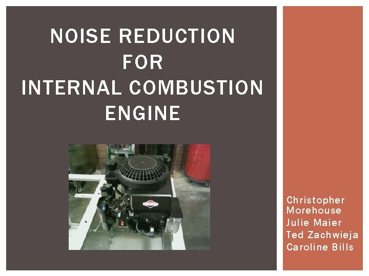 NOISE REDUCTION FOR INTERNAL COMBUSTION ENGINE Christopher Morehouse Julie Maier Ted Zachwieja Caroline Bills