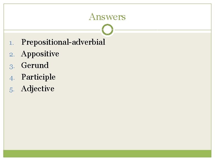 Answers 1. 2. 3. 4. 5. Prepositional-adverbial Appositive Gerund Participle Adjective 