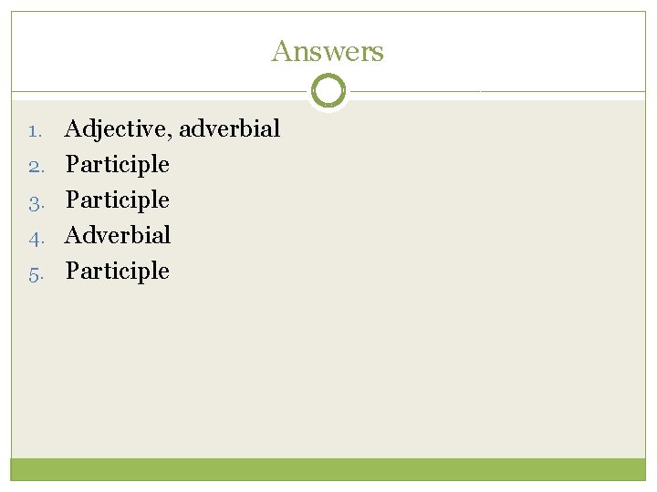 Answers 1. 2. 3. 4. 5. Adjective, adverbial Participle Adverbial Participle 