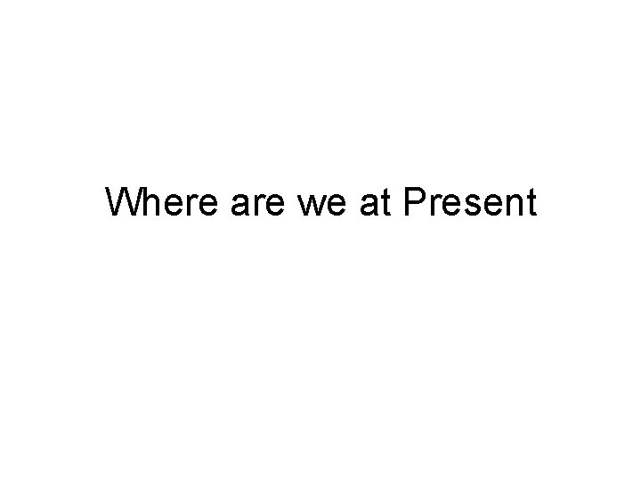 Where are we at Present 