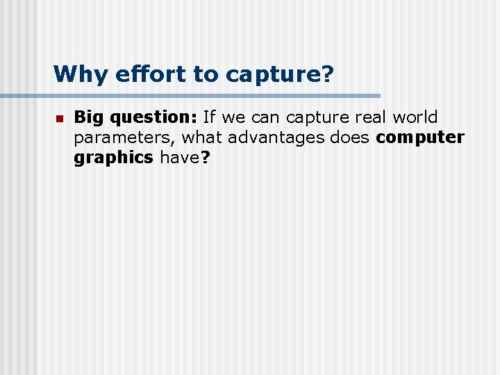 Why effort to capture? n Big question: If we can capture real world parameters,