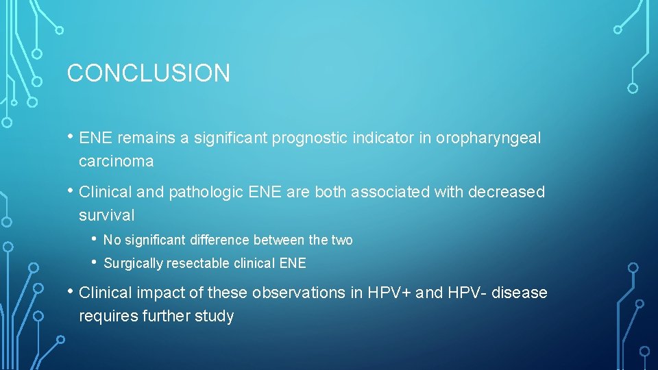 CONCLUSION • ENE remains a significant prognostic indicator in oropharyngeal carcinoma • Clinical and