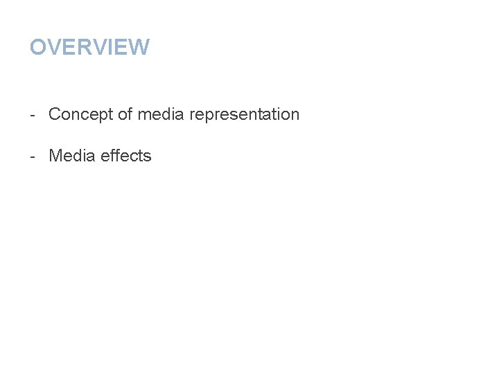 OVERVIEW - Concept of media representation - Media effects 