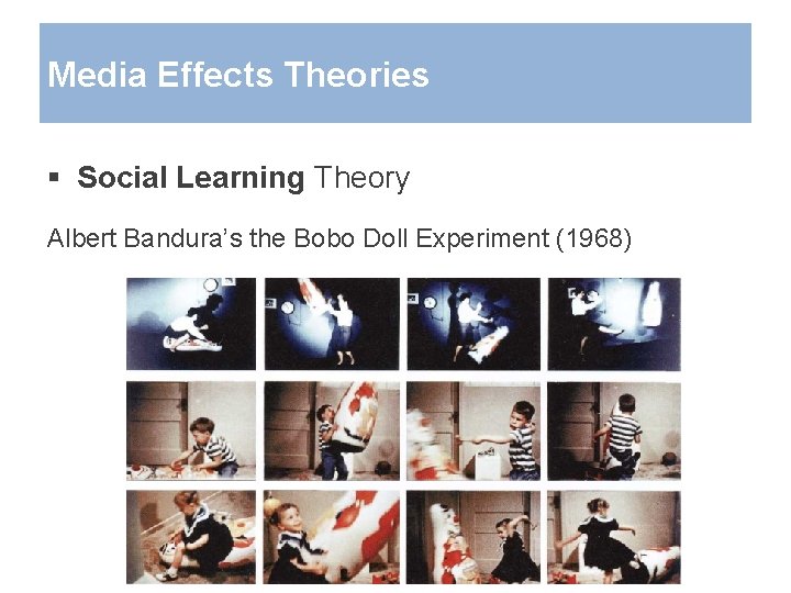 Media Effects Theories § Social Learning Theory Albert Bandura’s the Bobo Doll Experiment (1968)