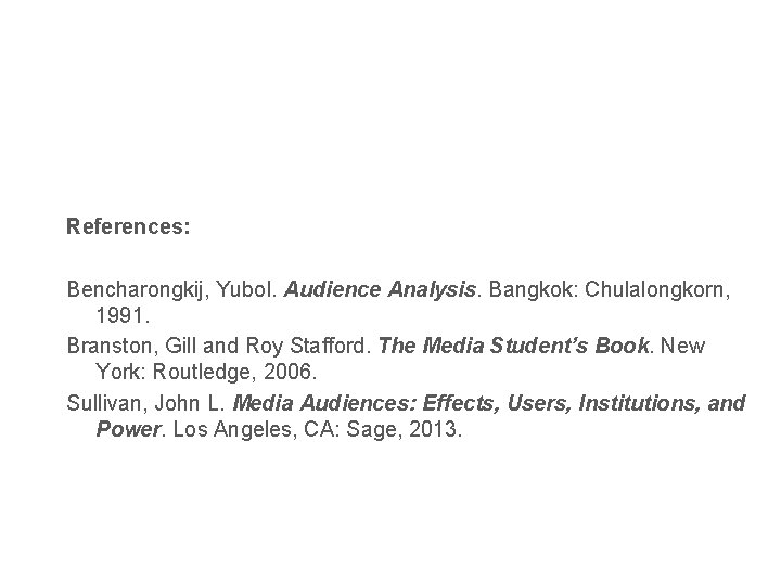 References: Bencharongkij, Yubol. Audience Analysis. Bangkok: Chulalongkorn, 1991. Branston, Gill and Roy Stafford. The